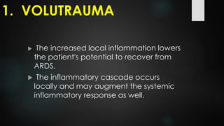  The increased local inflammation lowers
the patient's potential to recover from
ARDS.
 The inflammatory cascade occurs
locally and may augment the systemic
inflammatory response as well.
1. VOLUTRAUMA
 