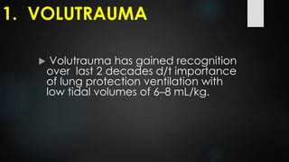  Volutrauma has gained recognition
over last 2 decades d/t importance
of lung protection ventilation with
low tidal volumes of 6–8 mL/kg.
1. VOLUTRAUMA
 