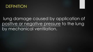 DEFINITION
lung damage caused by application of
positive or negative pressure to the lung
by mechanical ventilation.
 