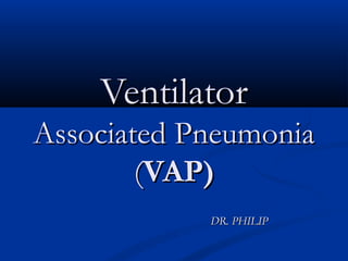 Ventilator
Associated Pneumonia
        (VAP)
            DR. PHILIP
 