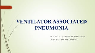 VENTILATOR ASSOCIATED
PNEUMONIA
DR. C S ARAVIND (IST YEAR PG RESIDENT)
UNIT CHIEF – DR. ANBARASU M.D
 