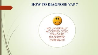 HOW TO DIAGNOSE VAP ?
NO UNVERSALLY
ACCEPTED GOLD
STANDARD
DIAGNOSTIC
CRITERIA!!!!!
 