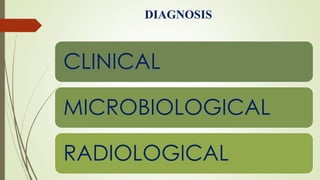 DIAGNOSIS
CLINICAL
MICROBIOLOGICAL
RADIOLOGICAL
 