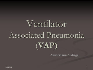 Ventilator
Associated Pneumonia
(VAP)
Abdelrahman Al-daqqa
2/1/2016 1
 