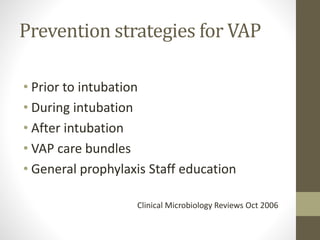 Prevention strategies for VAP
• Prior to intubation
• During intubation
• After intubation
• VAP care bundles
• General prophylaxis Staff education
Clinical Microbiology Reviews Oct 2006
 