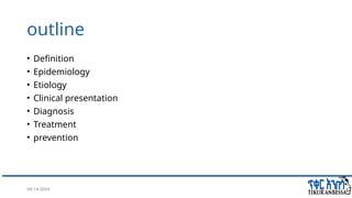08/14/2024 2
outline
• Definition
• Epidemiology
• Etiology
• Clinical presentation
• Diagnosis
• Treatment
• prevention
 
