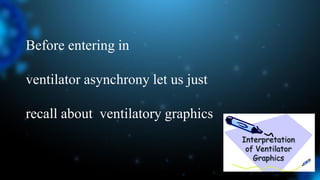 Before entering in
ventilator asynchrony let us just
recall about ventilatory graphics
 