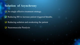 Solution of Asynchrony
 No single effective treatment strategy.
 Reducing RR to increase patient triggered breaths.
 Reducing sedation and awakening the patient
 Neuromuscular Paralysis
 