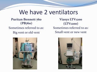 We have 2 ventilators
Puritan Bennett 760
(PB760)
Sometimes referred to as:
Big vent or old vent
Viasys LTV1200
(LTV1200)
Sometimes referred to as:
Small vent or new vent
 