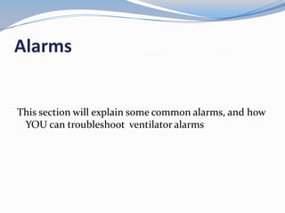 Alarms
This section will explain some common alarms, and how
YOU can troubleshoot ventilator alarms
 