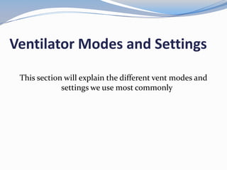 Ventilator Modes and Settings
This section will explain the different vent modes and
settings we use most commonly
 