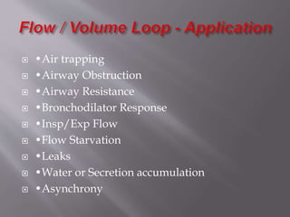  •Air trapping
 •Airway Obstruction
 •Airway Resistance
 •Bronchodilator Response
 •Insp/Exp Flow
 •Flow Starvation
 •Leaks
 •Water or Secretion accumulation
 •Asynchrony
 