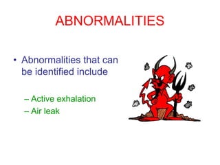 ABNORMALITIES
• Abnormalities that can
be identified include
– Active exhalation
– Air leak
 
