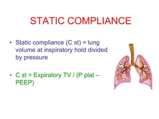 STATIC COMPLIANCE
• Static compliance (C st) = lung
volume at inspiratory hold divided
by pressure
• C st = Expiratory TV / (P plat –
PEEP)
 