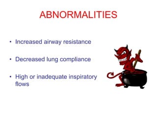 ABNORMALITIES
• Increased airway resistance
• Decreased lung compliance
• High or inadequate inspiratory
flows
 