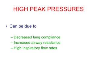 HIGH PEAK PRESSURES
• Can be due to
– Decreased lung compliance
– Increased airway resistance
– High inspiratory flow rates
 