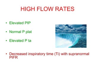 HIGH FLOW RATES
• Elevated PIP
• Normal P plat
• Elevated P ta
• Decreased inspiratory time (Ti) with supranormal
PIFR
 