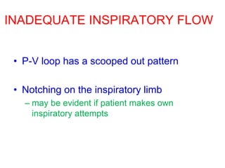 INADEQUATE INSPIRATORY FLOW
• P-V loop has a scooped out pattern
• Notching on the inspiratory limb
– may be evident if patient makes own
inspiratory attempts
 