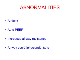 ABNORMALITIES
• Air leak
• Auto PEEP
• Increased airway resistance
• Airway secretions/condensate
 
