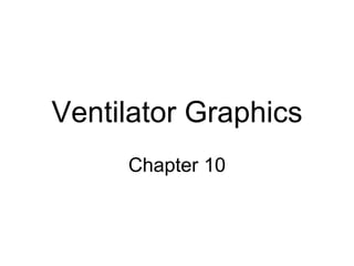 Ventilator Graphics
Chapter 10
 