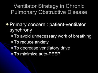 Ventilator Strategy in Chronic Pulmonary Obstructive Disease Primary concern : patient-ventilator synchrony To avoid unnecessary work of breathing To reduce anxiety To decrease ventilatory drive To minimize auto-PEEP 