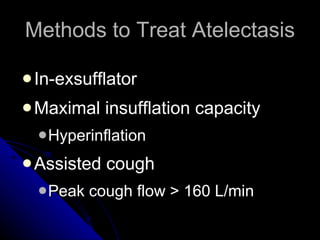 Methods to Treat Atelectasis In-exsufflator Maximal insufflation capacity Hyperinflation Assisted cough Peak cough flow > 160 L/min 
