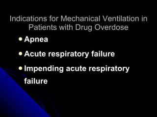 Indications for Mechanical Ventilation in Patients with Drug Overdose Apnea Acute respiratory failure Impending acute respiratory failure 