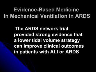 Evidence-Based Medicine
In Mechanical Ventilation in ARDS

    The ARDS network trial
   provided strong evidence that
   a lower tidal volume strategy
   can improve clinical outcomes
   in patients with ALI or ARDS
 
