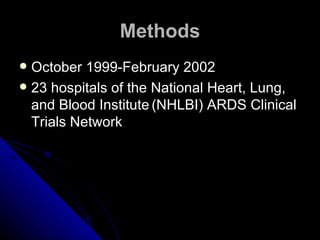 Methods
 October 1999-February 2002
 23 hospitals of the National Heart, Lung,
  and Blood Institute (NHLBI) ARDS Clinical
  Trials Network
 