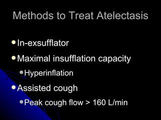 Methods to Treat Atelectasis

 In-exsufflator

 Maximal    insufflation capacity
   Hyperinflation

 Assisted   cough
   Peak   cough flow > 160 L/min
 