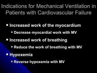 Indications for Mechanical Ventilation in
  Patients with Cardiovascular Failure

     Increased work of the myocardium
         Decrease myocardial work with MV
     Increased work of breathing
         Reduce the work of breathing with MV
     Hypoxemia
         Reverse hypoxemia with MV
 