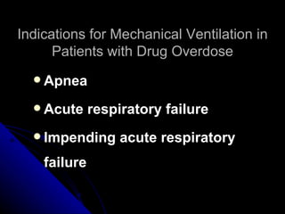 Indications for Mechanical Ventilation in
      Patients with Drug Overdose
   Apnea

   Acute     respiratory failure
   Impending      acute respiratory
    failure
 
