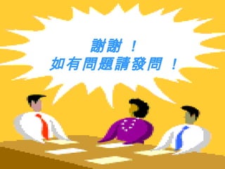 謝謝 !
如有問題請發問 !
 