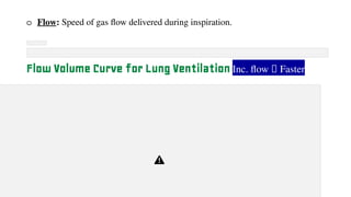 o Flow: Speed of gas flow delivered during inspiration.
Flow Volume Curve for Lung Ventilation Inc. flow 🡪 Faster
 