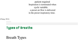 patient required
Inspiration is terminated when
cycle variable.
a preset air flow is delivered
in the preset inspiratory time.
(Chang, 2014)
Types of Breaths
Breath Types
 