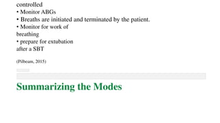 controlled
• Monitor ABGs
• Breaths are initiated and terminated by the patient.
• Monitor for work of
breathing
• prepare for extubation
after a SBT
(Pilbeam, 2015)
Summarizing the Modes
 