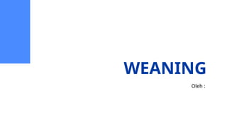 WEANING
Oleh :
 