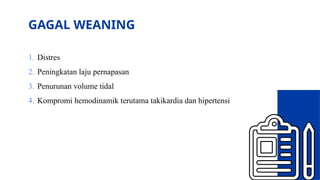 GAGAL WEANING
1. Distres
2. Peningkatan laju pernapasan
3. Penurunan volume tidal
4. Kompromi hemodinamik terutama takikardia dan hipertensi
 