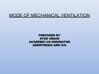 MODE OF MECHANICAL VENTILATION
PREPARED BY
SYED UMAIR
ACADEMIC CO-ORDINATOR
ANESTHESIA AND ICU
 