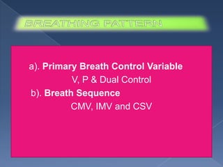 a). Primary Breath Control Variable
V, P & Dual Control
b). Breath Sequence
CMV, IMV and CSV

 