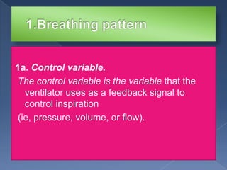 1a. Control variable.
The control variable is the variable that the
ventilator uses as a feedback signal to
control inspiration
(ie, pressure, volume, or flow).

 