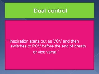 „‟ Inspiration starts out as VCV and then
switches to PCV before the end of breath
or vice versa ”

 