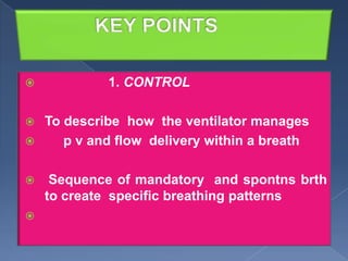 

1. CONTROL

To describe how the ventilator manages

p v and flow delivery within a breath





Sequence of mandatory and spontns brth
to create specific breathing patterns

 