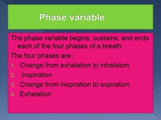 The phase variable begins, sustains, and ends
each of the four phases of a breath .
The four phases are ;
1. Change from exhalation to inhalation
2. inspiration
3. Change from inspiration to expiration
4. Exhalation

 