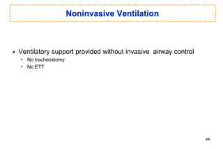 Noninvasive Ventilation
Ventilatory support provided without invasive airway control
• No tracheostomy
• No ETT
44
 