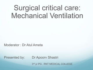 Surgical critical care:
Mechanical Ventilation
Moderator : Dr Atul Ameta
Presented by: Dr Apoorv Shastri
3rd yr PG , RNT MEDICAL COLLEGE
 