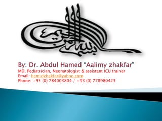 MD, Pediatrician, Neonatologist & assistant ICU trainer
Email: hamidzhakfar@yahoo.com
Phone: +93 (0) 784003804 / +93 (0) 778980423
 
