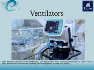 Ventilators
WHO. “Ventilator, Intensive Care, Neonatal/Pediatric.” From the publication: “WHO Technical Specifications for 61 Medical Devices.
WHO. Retrieved from: http://www.who.int/medical_devices/management_use/mde_tech_spec/en/
 