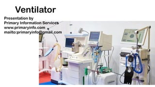 Ventilator
Presentation by
Primary Information Services
www.primaryinfo.com
mailto:primaryinfo@gmail.com
 