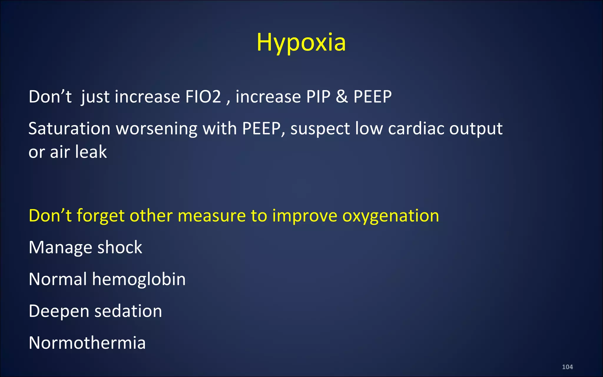 Don’t just increase FIO2 , increase PIP & PEEP
Saturation worsening with PEEP, suspect low cardiac output
or air leak
Don’t forget other measure to improve oxygenation
Manage shock
Normal hemoglobin
Deepen sedation
Normothermia
Hypoxia
 